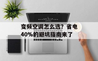 变频空调怎么选？省电40%的避坑指南来了