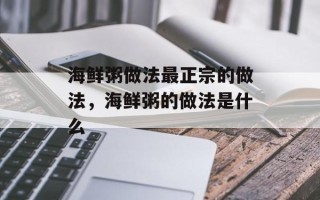 海鲜粥做法最正宗的做法，海鲜粥的做法是什么