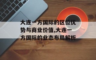 大连一方国际的区位优势与商业价值,大连一方国际的业态布局解析