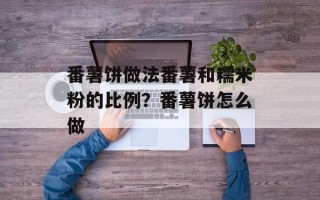 番薯饼做法番薯和糯米粉的比例？番薯饼怎么做