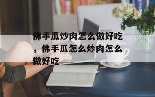 佛手瓜炒肉怎么做好吃，佛手瓜怎么炒肉怎么做好吃