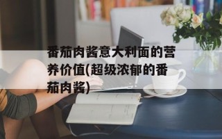 番茄肉酱意大利面的营养价值(超级浓郁的番茄肉酱)