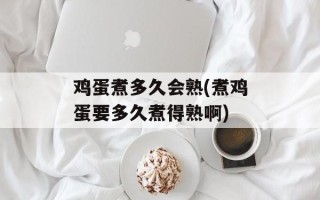 鸡蛋煮多久会熟(煮鸡蛋要多久煮得熟啊)