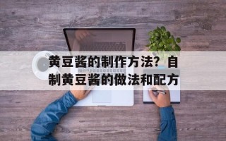 黄豆酱的制作方法？自制黄豆酱的做法和配方