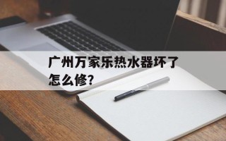 广州万家乐热水器坏了怎么修？