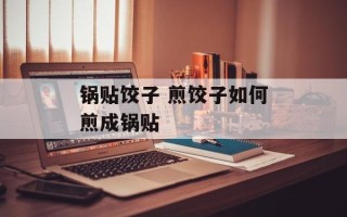 锅贴饺子 煎饺子如何煎成锅贴