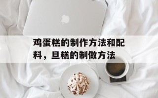 鸡蛋糕的制作方法和配料，旦糕的制做方法