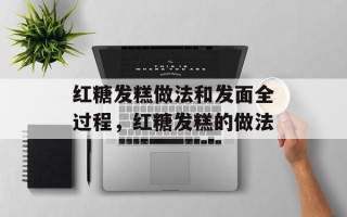 红糖发糕做法和发面全过程，红糖发糕的做法