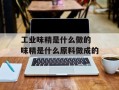 工业味精是什么做的 味精是什么原料做成的
