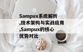 Sampux系统解析,技术架构与实战应用,Sampux的核心优势对比