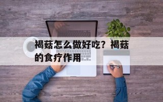 褐菇怎么做好吃？褐菇的食疗作用
