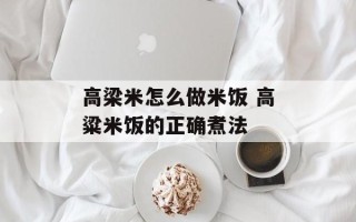 高梁米怎么做米饭 高粱米饭的正确煮法