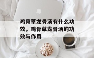 鸡骨草龙骨汤有什么功效，鸡骨草龙骨汤的功效与作用