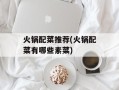 火锅配菜推荐(火锅配菜有哪些素菜)