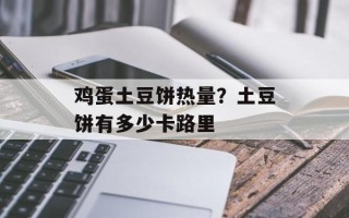 鸡蛋土豆饼热量？土豆饼有多少卡路里