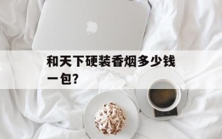 和天下硬装香烟多少钱一包？