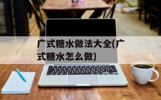 广式糖水做法大全(广式糖水怎么做)