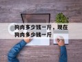 狗肉多少钱一斤，现在狗肉多少钱一斤