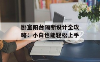 卧室阳台隔断设计全攻略：小白也能轻松上手