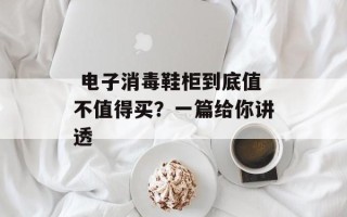  电子消毒鞋柜到底值不值得买？一篇给你讲透
