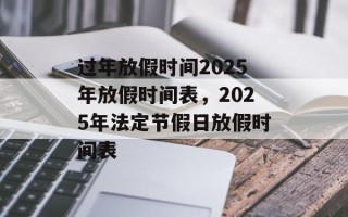 过年放假时间2025年放假时间表，2025年法定节假日放假时间表