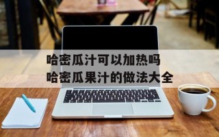 哈密瓜汁可以加热吗 哈密瓜果汁的做法大全