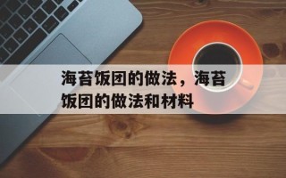 海苔饭团的做法，海苔饭团的做法和材料