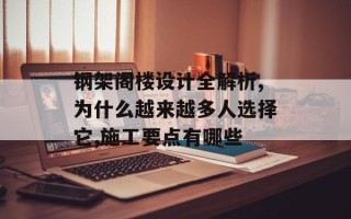 钢架阁楼设计全解析,为什么越来越多人选择它,施工要点有哪些