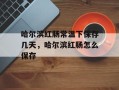 哈尔滨红肠常温下保存几天，哈尔滨红肠怎么保存