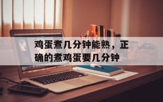 鸡蛋煮几分钟能熟，正确的煮鸡蛋要几分钟