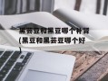 黑芸豆和黑豆哪个补肾(黑豆和黑芸豆哪个好)