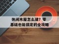  休闲木屋怎么建？零基础也能搞定的全攻略