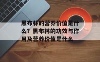 黑布林的营养价值是什么？黑布林的功效与作用及营养价值是什么