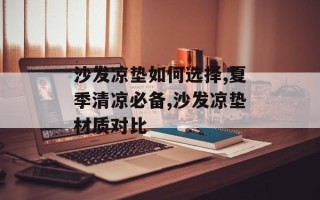 沙发凉垫如何选择,夏季清凉必备,沙发凉垫材质对比
