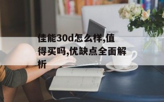 佳能30d怎么样,值得买吗,优缺点全面解析