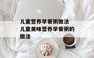 儿童营养早餐粥做法 儿童美味营养早餐粥的做法
