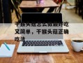 干猴头菇怎么做最好吃又简单，干猴头菇正确吃法