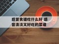 感冒食谱吃什么好 感冒清淡又好吃的菜谱