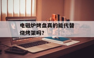 电磁炉烤盘真的能代替烧烤架吗？