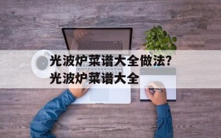 光波炉菜谱大全做法？光波炉菜谱大全