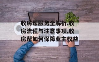 收房帮服务全解析,收房流程与注意事项,收房帮如何保障业主权益