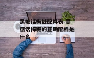黑糖话梅糖配料表 黑糖话梅糖的正确配料是什么