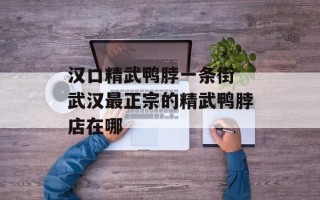 汉口精武鸭脖一条街 武汉最正宗的精武鸭脖店在哪