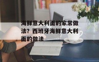海鲜意大利面的家常做法？西班牙海鲜意大利面的做法