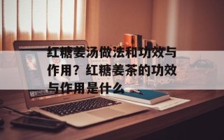 红糖姜汤做法和功效与作用？红糖姜茶的功效与作用是什么