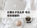红薯丸子怎么炸 可以软软甜甜的