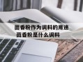 茴香粉作为调料的用途 茴香粉是什么调料