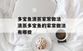 多宝鱼清蒸家常做法 清蒸多宝鱼的家常做法有哪些