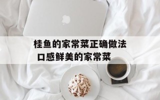 桂鱼的家常菜正确做法 口感鲜美的家常菜