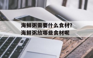 海鲜粥需要什么食材？海鲜粥放哪些食材呢